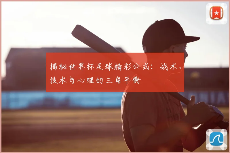 揭秘世界杯足球精彩公式：战术、技术与心理的三角平衡