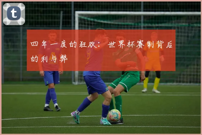 四年一度的狂欢:世界杯赛制背后的利与弊