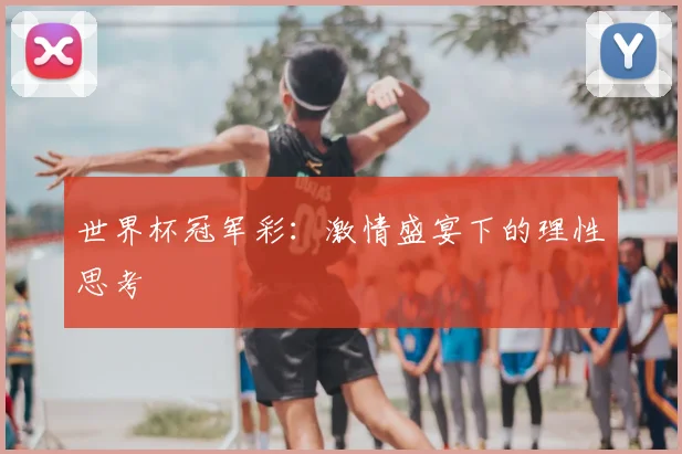 世界杯冠军彩：激情盛宴下的理性思考