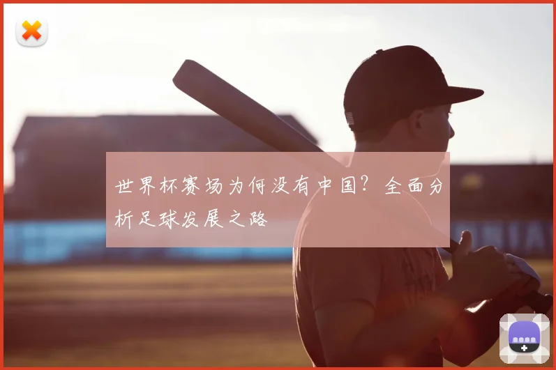 世界杯赛场为何没有中国？全面分析足球发展之路