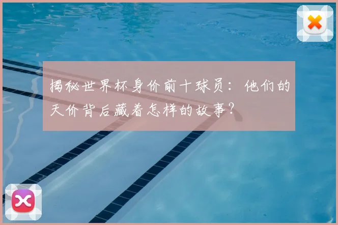 揭秘世界杯身价前十球员：他们的天价背后藏着怎样的故事？