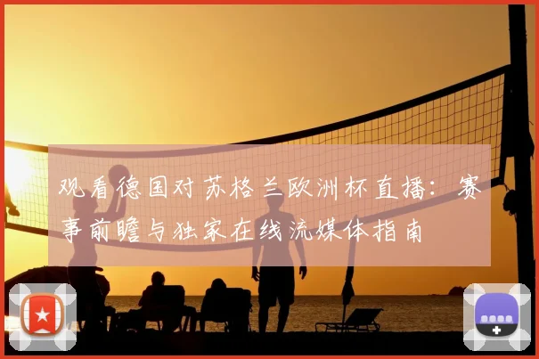 观看德国对苏格兰欧洲杯直播：赛事前瞻与独家在线流媒体指南