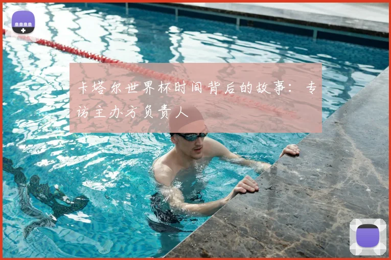 卡塔尔世界杯时间背后的故事：专访主办方负责人