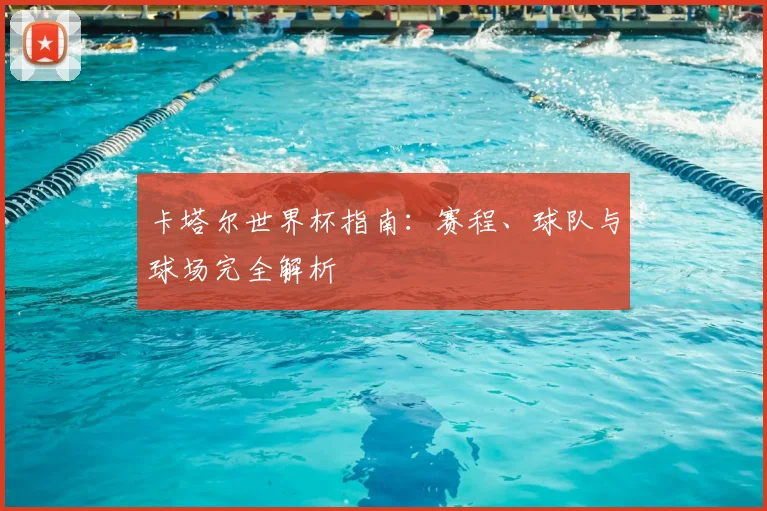 卡塔尔世界杯指南：赛程、球队与球场完全解析