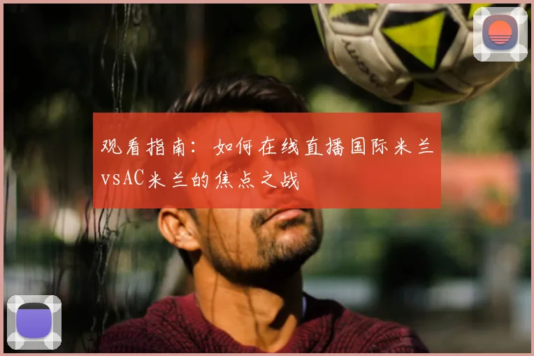 观看指南：如何在线直播国际米兰vsAC米兰的焦点之战