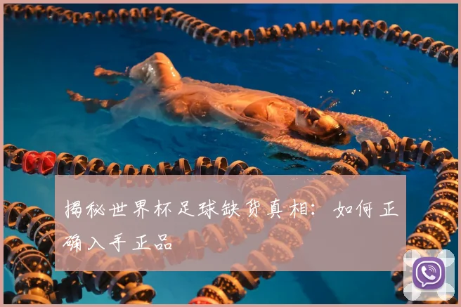 揭秘世界杯足球缺货真相：如何正确入手正品