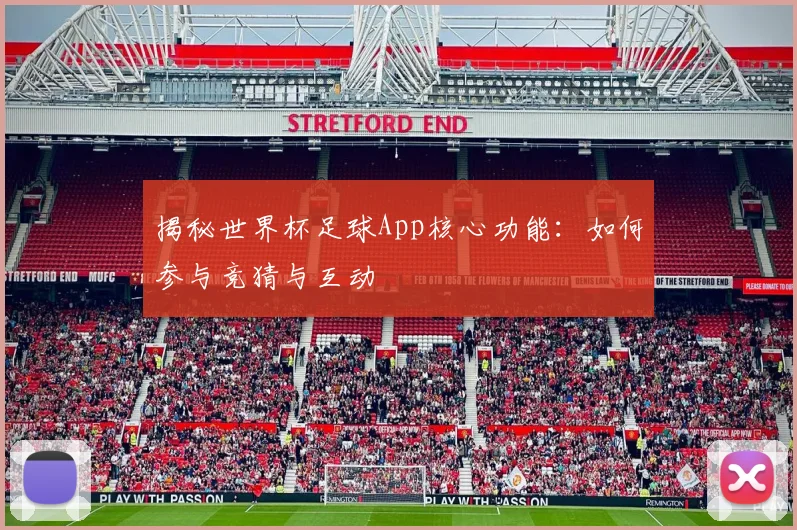 揭秘世界杯足球App核心功能：如何参与竞猜与互动