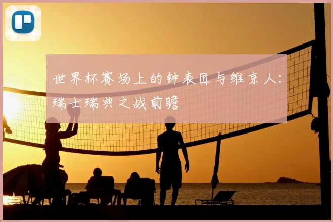 世界杯赛场上的钟表匠与维京人：瑞士瑞典之战前瞻