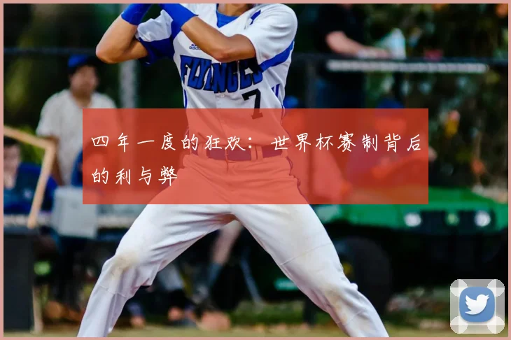 四年一度的狂欢:世界杯赛制背后的利与弊