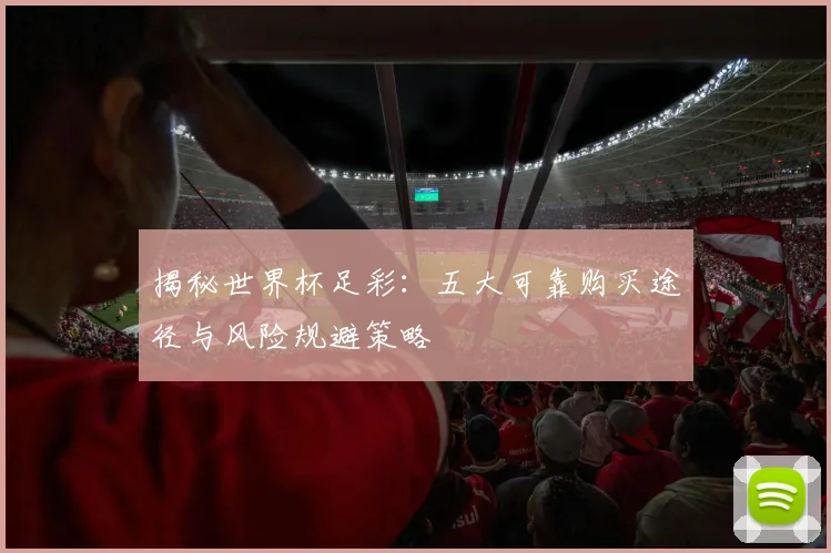 揭秘世界杯足彩：五大可靠购买途径与风险规避策略
