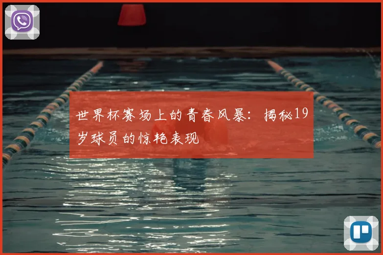 世界杯赛场上的青春风暴：揭秘19岁球员的惊艳表现
