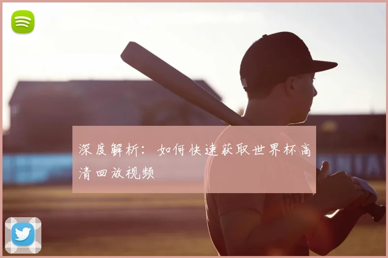深度解析:如何快速获取世界杯高清回放视频