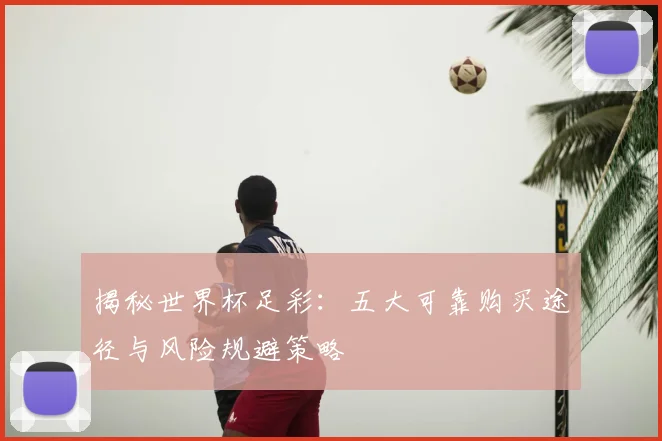 揭秘世界杯足彩：五大可靠购买途径与风险规避策略