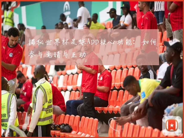 揭秘世界杯足球App核心功能：如何参与竞猜与互动